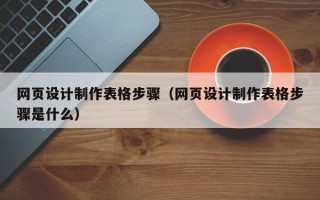 遵化市网页设计制作表格步骤（网页设计制作表格步骤是什么）
