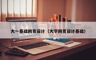 遵化市大一基础网页设计（大学网页设计基础）