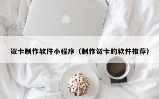 遵化市贺卡制作软件小程序（制作贺卡的软件推荐）