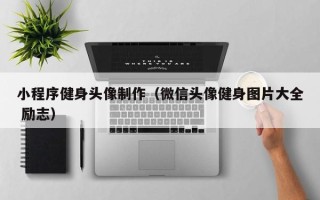 遵化市小程序健身头像制作（微信头像健身图片大全 励志）