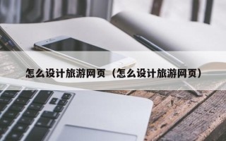 遵化市怎么设计旅游网页（怎么设计旅游网页）