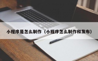 遵化市小程序是怎么制作（小程序怎么制作和发布）