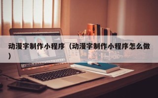 遵化市动漫字制作小程序（动漫字制作小程序怎么做）
