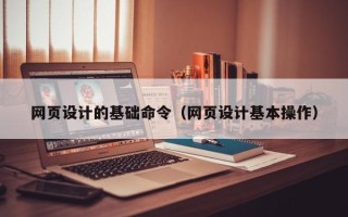 遵化市网页设计的基础命令（网页设计基本操作）
