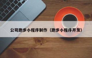 遵化市公司跑步小程序制作（跑步小程序开发）